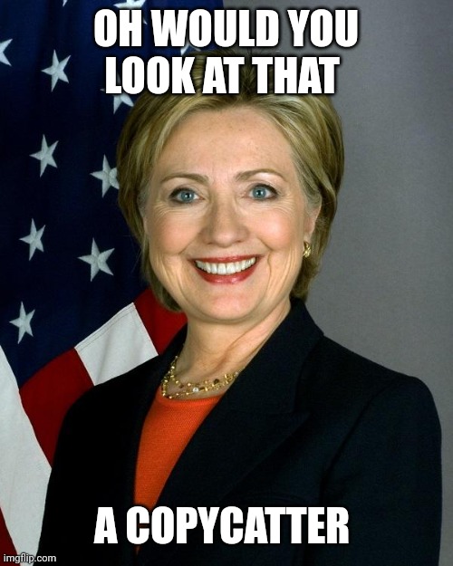 Hillary Clinton Meme | OH WOULD YOU LOOK AT THAT A COPYCATTER | image tagged in memes,hillary clinton | made w/ Imgflip meme maker