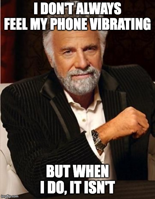 i don't always | I DON'T ALWAYS FEEL MY PHONE VIBRATING; BUT WHEN I DO, IT ISN'T | image tagged in i don't always,AdviceAnimals | made w/ Imgflip meme maker