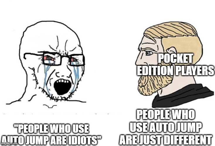 Soyboy Vs Yes Chad | POCKET EDITION PLAYERS; PEOPLE WHO USE AUTO JUMP ARE JUST DIFFERENT; "PEOPLE WHO USE AUTO JUMP ARE IDIOTS" | image tagged in soyboy vs yes chad | made w/ Imgflip meme maker