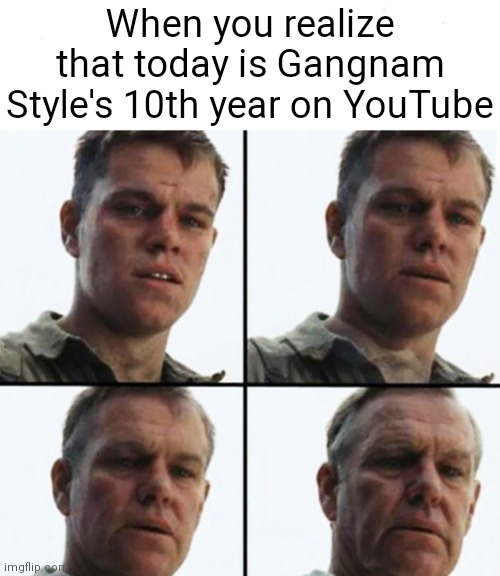 (._.) | When you realize that today is Gangnam Style's 10th year on YouTube | image tagged in turning old,old,gangnam style,youtube | made w/ Imgflip meme maker