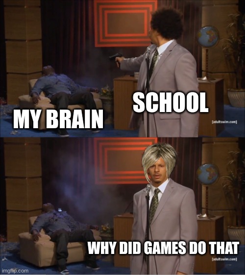 I hate school |  SCHOOL; MY BRAIN; WHY DID GAMES DO THAT | image tagged in memes,who killed hannibal,school | made w/ Imgflip meme maker