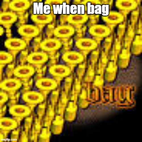 *bag intensifies* | Me when bag | image tagged in bag | made w/ Imgflip meme maker
