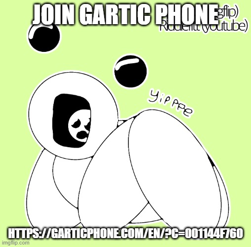 https://garticphone.com/en/?c=001144f760 | JOIN GARTIC PHONE; HTTPS://GARTICPHONE.COM/EN/?C=001144F760 | image tagged in yippee | made w/ Imgflip meme maker