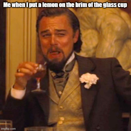 Clever Title | Me when I put a lemon on the brim of the glass cup | image tagged in memes,laughing leo | made w/ Imgflip meme maker