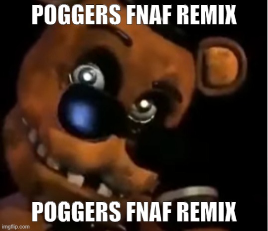 FNAF nostalgia | POGGERS FNAF REMIX; POGGERS FNAF REMIX | image tagged in freddy the rock | made w/ Imgflip meme maker