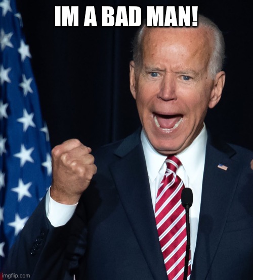 Biden kicks his own ass | IM A BAD MAN! | image tagged in biden kicks his own ass | made w/ Imgflip meme maker