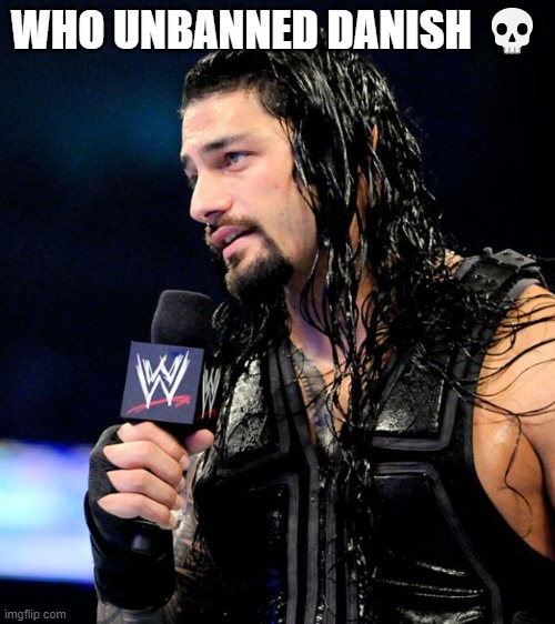 roman reigns | WHO UNBANNED DANISH 💀 | image tagged in roman reigns | made w/ Imgflip meme maker