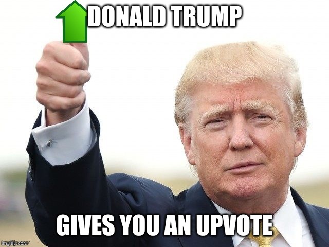 Trump Upvote | DONALD TRUMP GIVES YOU AN UPVOTE | image tagged in trump upvote | made w/ Imgflip meme maker