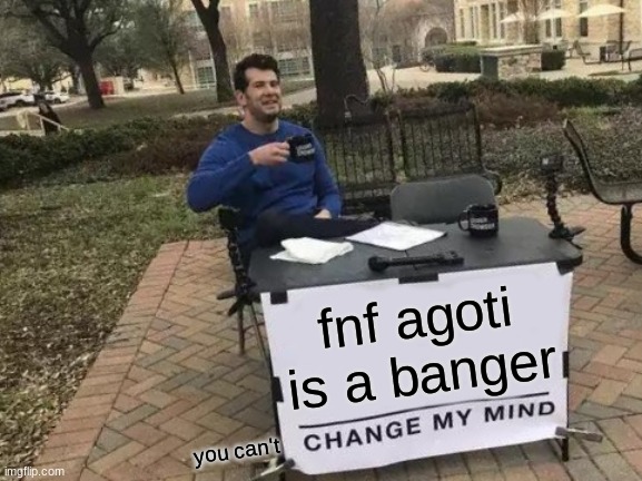 fnf rules/sucks | fnf agoti is a banger; you can't | image tagged in memes,change my mind,fnf | made w/ Imgflip meme maker
