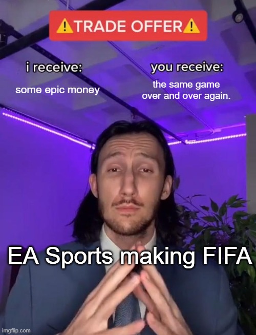 meme | some epic money; the same game over and over again. EA Sports making FIFA | image tagged in trade offer | made w/ Imgflip meme maker