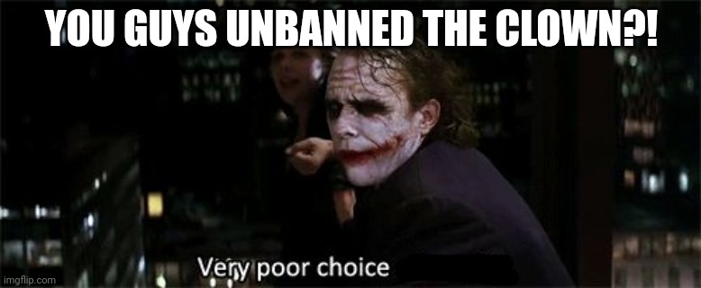 (To Partygoer: then stop existing) | YOU GUYS UNBANNED THE CLOWN?! | image tagged in very poor choice of words | made w/ Imgflip meme maker