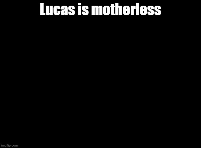 rip hinawa | Lucas is motherless | image tagged in blank black,mother 3 | made w/ Imgflip meme maker
