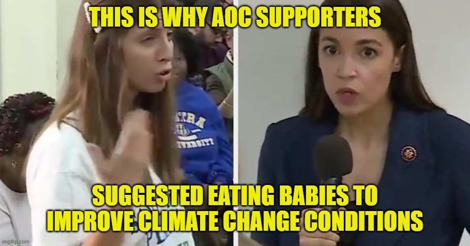 AOC supporter suggests eating babies | THIS IS WHY AOC SUPPORTERS SUGGESTED EATING BABIES TO IMPROVE CLIMATE CHANGE CONDITIONS | image tagged in aoc supporter suggests eating babies | made w/ Imgflip meme maker