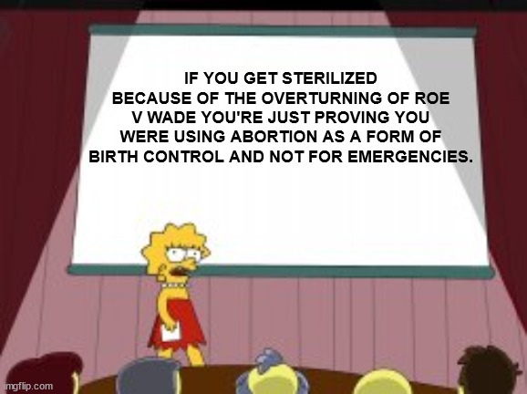 Democrats rushing to get sterilized… | IF YOU GET STERILIZED BECAUSE OF THE OVERTURNING OF ROE V WADE YOU'RE JUST PROVING YOU WERE USING ABORTION AS A FORM OF BIRTH CONTROL AND NOT FOR EMERGENCIES. | image tagged in abortion | made w/ Imgflip meme maker