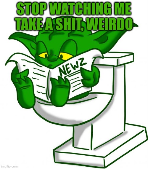 Yoda Toliet | STOP WATCHING ME TAKE A SHIT, WEIRDO | image tagged in yoda toliet | made w/ Imgflip meme maker
