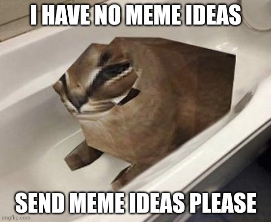 I HAVE NO MEME IDEAS; SEND MEME IDEAS PLEASE | made w/ Imgflip meme maker