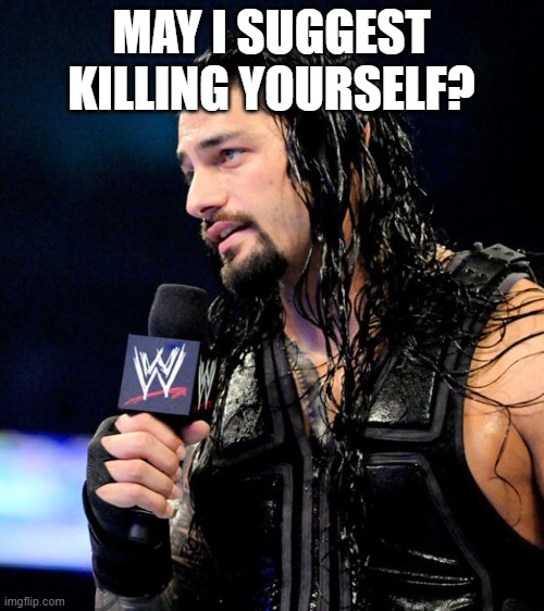roman reigns | MAY I SUGGEST KILLING YOURSELF? | image tagged in roman reigns | made w/ Imgflip meme maker