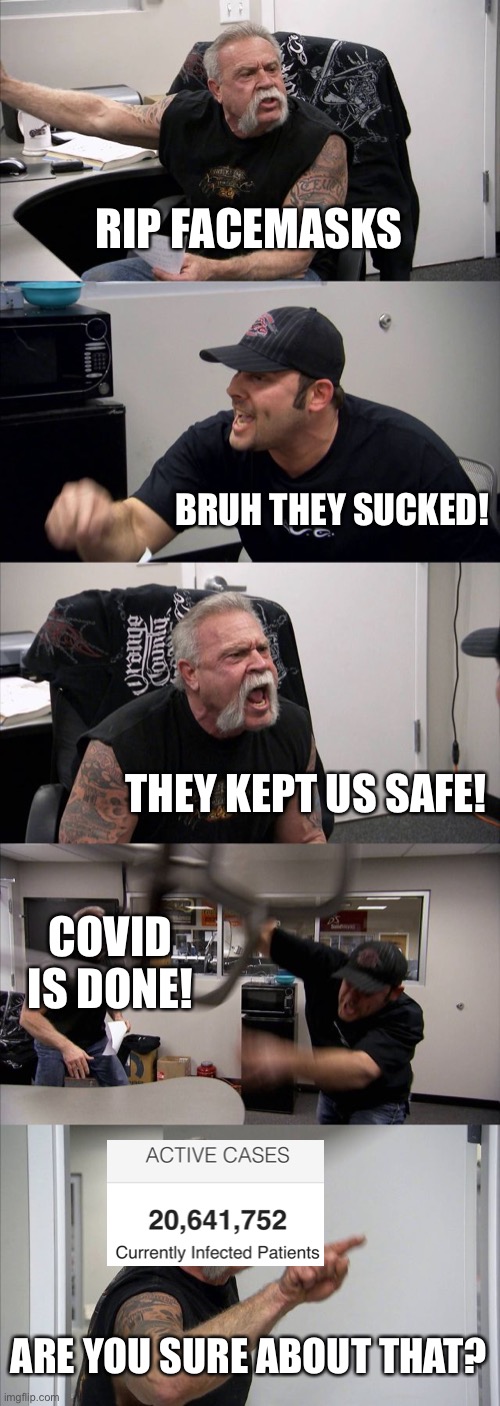 Me and my dad be like | RIP FACEMASKS; BRUH THEY SUCKED! THEY KEPT US SAFE! COVID IS DONE! ARE YOU SURE ABOUT THAT? | image tagged in memes,american chopper argument | made w/ Imgflip meme maker