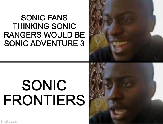 I want to buy sonic frontiers badly | SONIC FANS THINKING SONIC RANGERS WOULD BE SONIC ADVENTURE 3; SONIC FRONTIERS | image tagged in oh yeah oh no | made w/ Imgflip meme maker