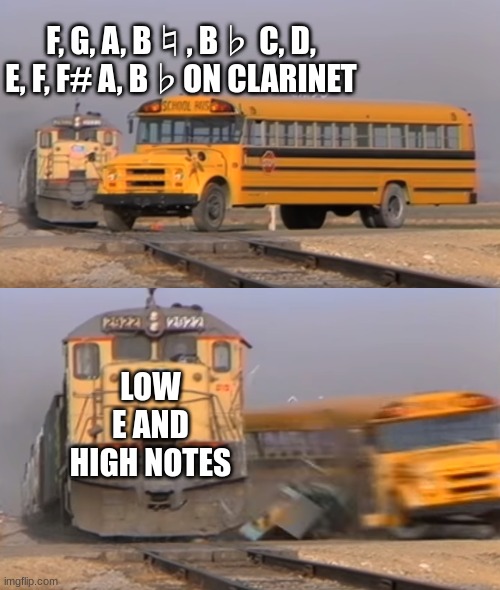 Only Clarinet Players will Understand | F, G, A, B♮, B♭ C, D, E, F, F# A, B♭ON CLARINET; LOW E AND HIGH NOTES | image tagged in a train hitting a school bus | made w/ Imgflip meme maker