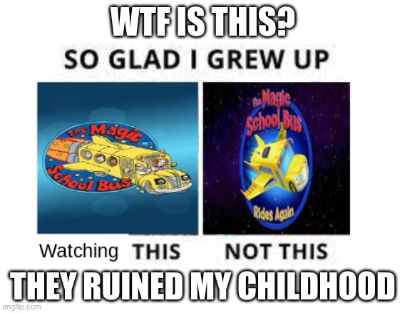 This is my opinion if you like the new show that's fine | WTF IS THIS? THEY RUINED MY CHILDHOOD | image tagged in magic school bus,so glad i grew up with this | made w/ Imgflip meme maker