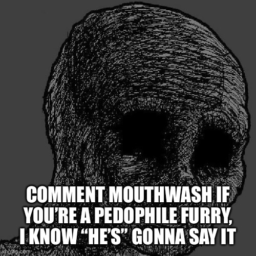 I’m watching that bastard | COMMENT MOUTHWASH IF YOU’RE A PEDOPHILE FURRY, I KNOW “HE’S” GONNA SAY IT | image tagged in cursed wojak | made w/ Imgflip meme maker