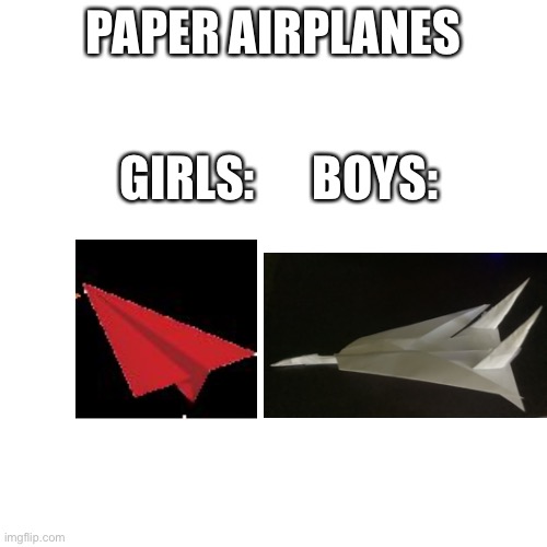 Highwayy to the danger zone… | PAPER AIRPLANES; GIRLS:      BOYS: | image tagged in memes,blank transparent square | made w/ Imgflip meme maker
