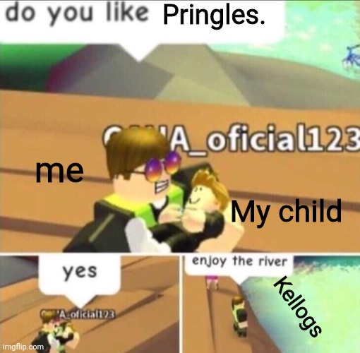Pringles is god | Pringles. me; My child; Kellogs | image tagged in enjoy the river,snacks,kellogs,pringles | made w/ Imgflip meme maker