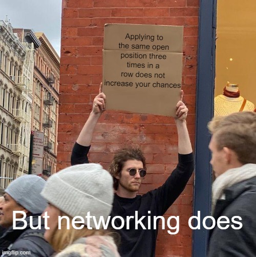 Job Search | Applying to the same open position three times in a row does not increase your chances; But networking does | image tagged in memes,guy holding cardboard sign | made w/ Imgflip meme maker