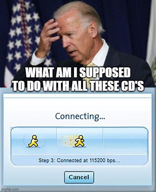 WHAT AM I SUPPOSED TO DO WITH ALL THESE CD'S | image tagged in joe biden worries,aol dial up connection box | made w/ Imgflip meme maker