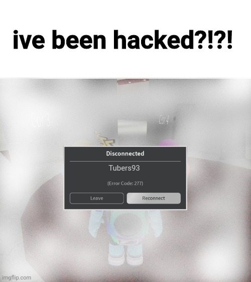 Roblox Error Code 277 Meme | ive been hacked?!?! Tubers93 | image tagged in roblox error code 277 meme,tubers93,hacker,random stupid crap idk | made w/ Imgflip meme maker