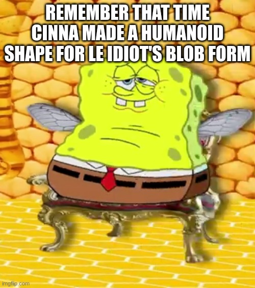 Emperor Spongefly | REMEMBER THAT TIME CINNA MADE A HUMANOID SHAPE FOR LE IDIOT'S BLOB FORM | image tagged in emperor spongefly | made w/ Imgflip meme maker
