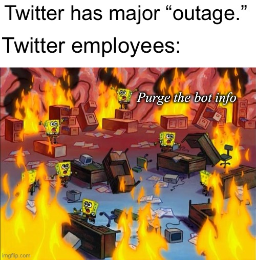 spongebob fire | Twitter has major “outage.”; Twitter employees:; Purge the bot info | image tagged in spongebob fire,politics lol | made w/ Imgflip meme maker