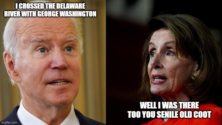 senile biden | I CROSSED THE DELAWARE RIVER WITH GEORGE WASHINGTON; WELL I WAS THERE TOO YOU SENILE OLD COOT | image tagged in creepy joe biden,nancy pelosi is crazy | made w/ Imgflip meme maker