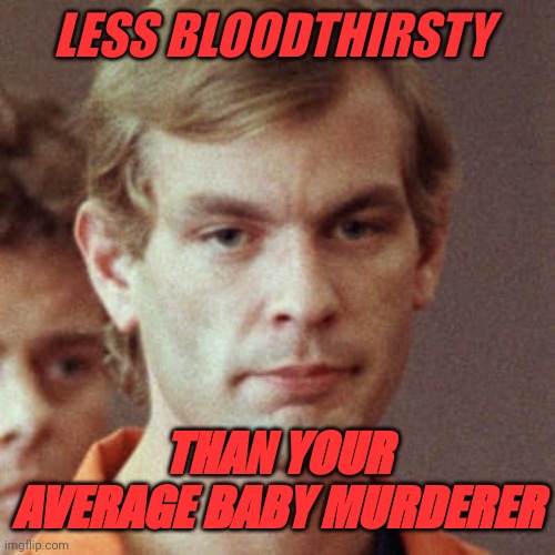 Jeffery Dahmer | LESS BLOODTHIRSTY; THAN YOUR AVERAGE BABY MURDERER | image tagged in jeffery dahmer,abortionists,demsmurderbabies | made w/ Imgflip meme maker