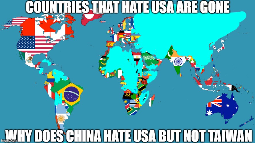 World Map | COUNTRIES THAT HATE USA ARE GONE; WHY DOES CHINA HATE USA BUT NOT TAIWAN | image tagged in world map | made w/ Imgflip meme maker