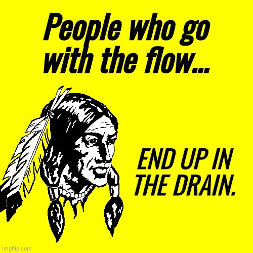Go with the flow |  People who go with the flow... END UP IN THE DRAIN. | image tagged in indian | made w/ Imgflip meme maker