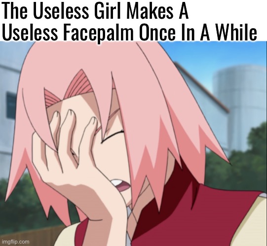 Sakura Useless Facepalm | The Useless Girl Makes A Useless Facepalm Once In A While | image tagged in sakura haruno facepalm,memes,facepalm,useless | made w/ Imgflip meme maker