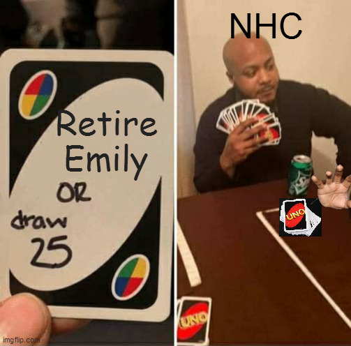 Repost to my other meme | NHC; Retire Emily | image tagged in memes,uno draw 25 cards | made w/ Imgflip meme maker
