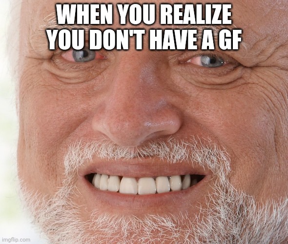 Hide the Pain Harold | WHEN YOU REALIZE YOU DON'T HAVE A GF | image tagged in hide the pain harold | made w/ Imgflip meme maker