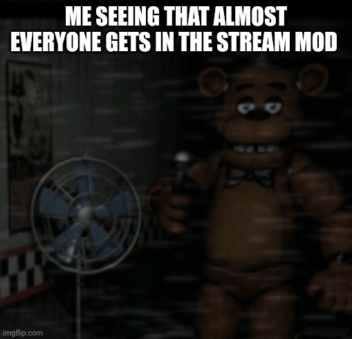 Bored Freddy | ME SEEING THAT ALMOST EVERYONE GETS IN THE STREAM MOD | image tagged in bored freddy | made w/ Imgflip meme maker