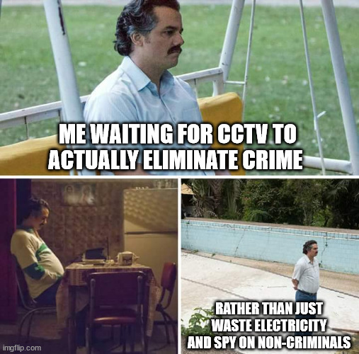 CCTV worst invention ever | ME WAITING FOR CCTV TO ACTUALLY ELIMINATE CRIME; RATHER THAN JUST WASTE ELECTRICITY AND SPY ON NON-CRIMINALS | image tagged in memes,sad pablo escobar | made w/ Imgflip meme maker