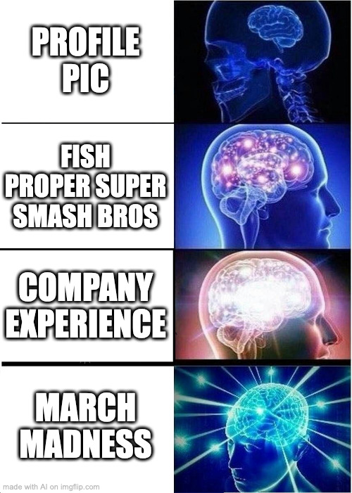 march madness is smart | PROFILE PIC; FISH PROPER SUPER SMASH BROS; COMPANY EXPERIENCE; MARCH MADNESS | image tagged in memes,expanding brain,ai meme | made w/ Imgflip meme maker
