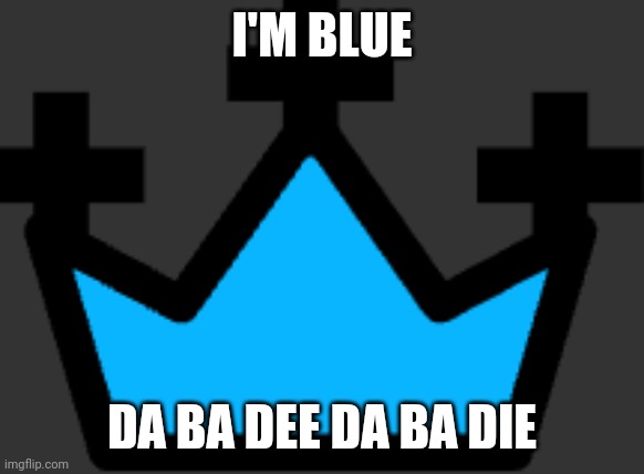 Just got the blue crown |  I'M BLUE; DA BA DEE DA BA DIE | image tagged in blue crown icon | made w/ Imgflip meme maker