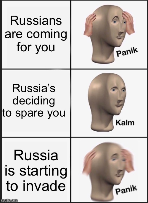 Panik Kalm Panik |  Russians are coming for you; Russia’s deciding to spare you; Russia is starting to invade | image tagged in memes,panik kalm panik | made w/ Imgflip meme maker