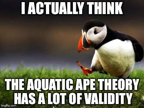 Unpopular Opinion Puffin Meme | I ACTUALLY THINK THE AQUATIC APE THEORY HAS A LOT OF VALIDITY | image tagged in memes,unpopular opinion puffin,AdviceAnimals | made w/ Imgflip meme maker