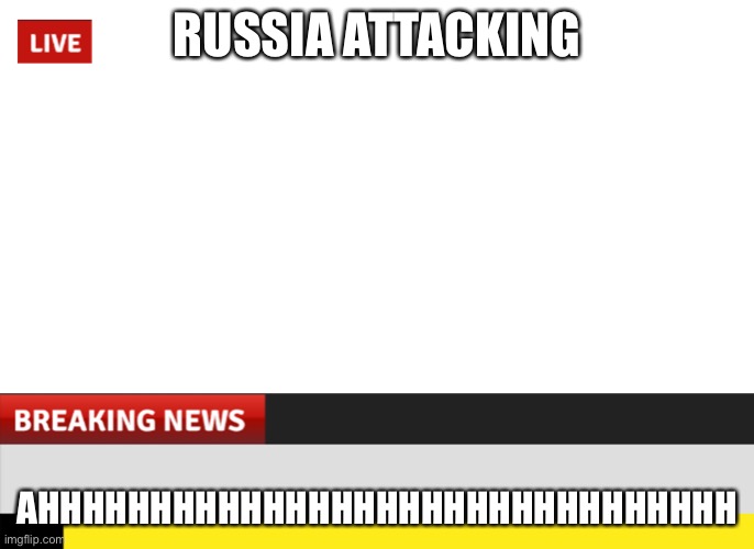 Breaking News | RUSSIA ATTACKING; AHHHHHHHHHHHHHHHHHHHHHHHHHHHHHHH | image tagged in breaking news | made w/ Imgflip meme maker