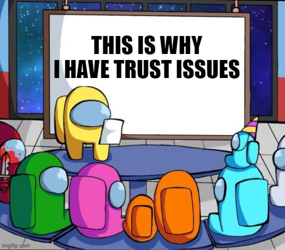 This is why I have trust issues | THIS IS WHY I HAVE TRUST ISSUES | image tagged in among us presentation,trust issues,among us | made w/ Imgflip meme maker