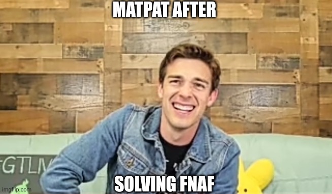 When the | MATPAT AFTER; SOLVING FNAF | image tagged in when the | made w/ Imgflip meme maker