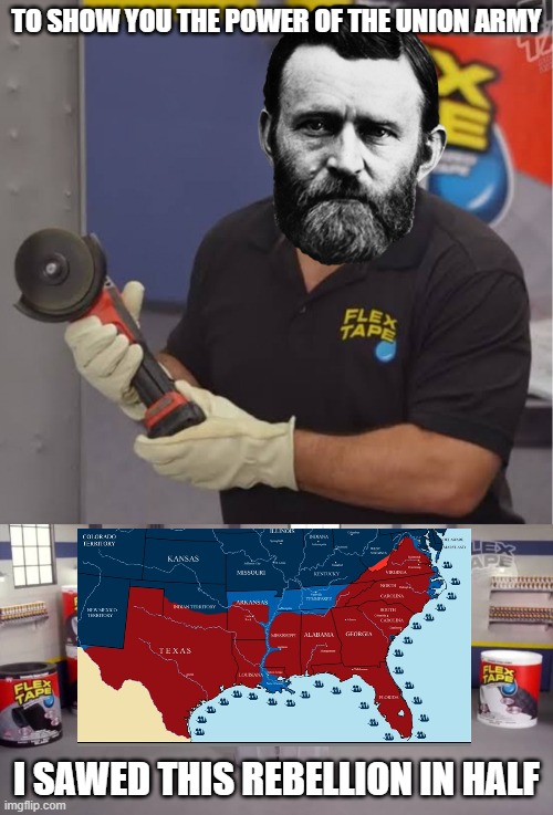 To show you the power of this flex tape, I sawed this boat | TO SHOW YOU THE POWER OF THE UNION ARMY; I SAWED THIS REBELLION IN HALF | image tagged in to show you the power of this flex tape i sawed this boat | made w/ Imgflip meme maker